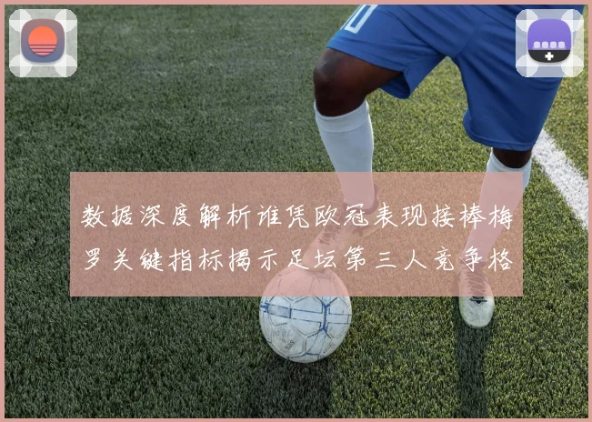 数据深度解析谁凭欧冠表现接棒梅罗关键指标揭示足坛第三人竞争格局